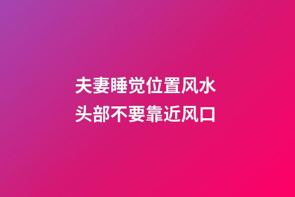 夫妻睡觉位置风水 头部不要靠近风口